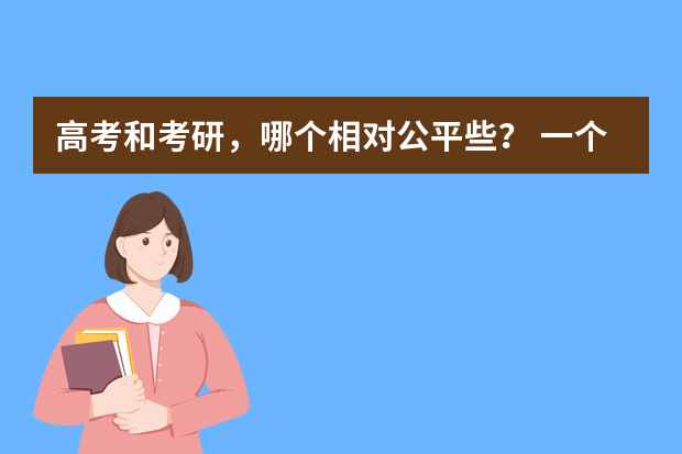 高考和考研，哪个相对公平些？ 一个是每个省都有独立的录取分数线，部分省份有独立考卷，区域差异比较大